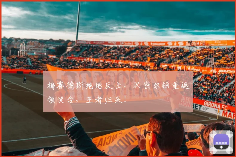 梅赛德斯绝地反击，汉密尔顿重返领奖台，王者归来！