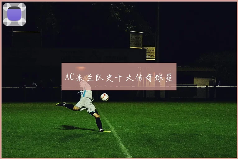 AC米兰队史十大传奇球星