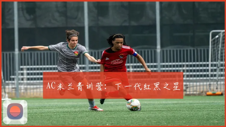 AC米兰青训营：下一代红黑之星