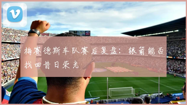 梅赛德斯车队赛后复盘:银箭能否找回昔日荣光